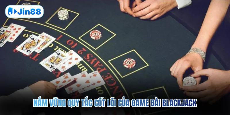 Nắm vững quy tắc cốt lõi của game bài Blackjack